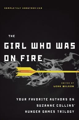 The girl who was on fire : your favorite authors on Suzanne Collins' Hunger games trilogy / edited by Leah Wilson.
