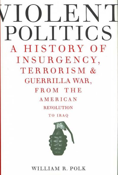Violent politics : a history of insurgency, terrorism & guerilla war, from the American Revolution to Iraq / William R. Polk.