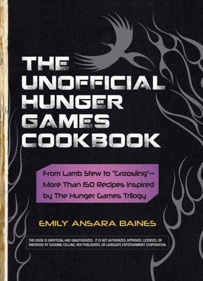 The unofficial Hunger Games cookbook : from lamb stew to "groosling"--more than 150 recipes inspired by the Hunger Games trilogy / Emily Ansara Baines.