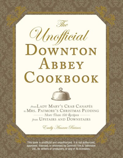 The unofficial Downton Abbey cookbook / Emily Ansara Baines.