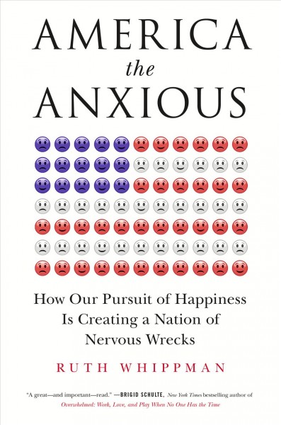 America the anxious : how our pursuit of happiness is creating a nation of nervous wrecks / Ruth Whippman.