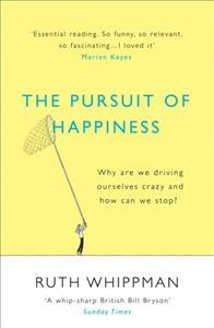 Pursuit of happiness : why are driving ourselves crazy and how can we stop? / Ruth Whippman.