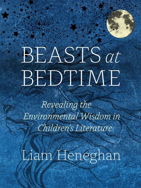 Beasts at bedtime : revealing the environmental wisdom in children's literature / Liam Heneghan.