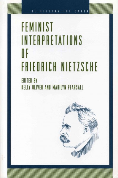 Feminist interpretations of Friedrich Nietzsche / edited by Kelly Oliver and Marilyn Pearsall.
