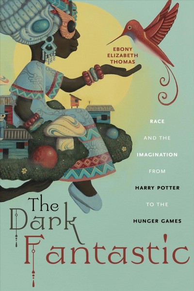 The dark fantastic : race and the imagination from Harry Potter to the Hunger Games / Ebony Elizabeth Thomas.