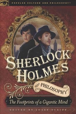 Sherlock Holmes and philosophy : the footprints of a gigantic mind / edited by Josef Steiff.