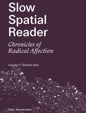 Slow spatial reader : chronicles of radical affection / Carolyn F. Strauss (ed.) ; with contributions by Lara Almarcegui, Marijke Annema, Martina Buzzi, Nicolas Buzzi [and 33 others].